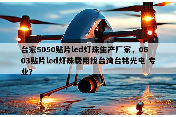 台宏5050贴片led灯珠生产厂家，0603贴片led灯珠费用找台湾台铭光电 专业？-第1张图片-led灯珠, 贴片led灯珠, 直插led灯珠, 大功率灯珠, 3528灯珠, led灯珠厂家广东台宏光电科技有限公司 服务热线400-689-8189