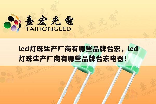 led灯珠生产厂商有哪些品牌台宏，led灯珠生产厂商有哪些品牌台宏电器！-第1张图片-led灯珠, 贴片led灯珠, 直插led灯珠, 大功率灯珠, 3528灯珠, led灯珠厂家广东台宏光电科技有限公司 服务热线400-689-8189