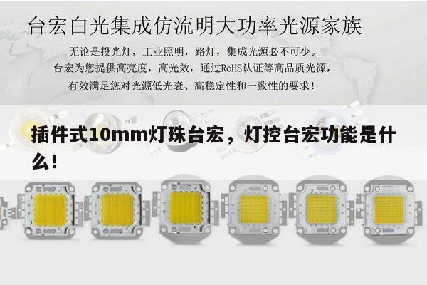 插件式10mm灯珠台宏,灯控台宏功能是什么!-第1张图片-led灯珠, 贴片led灯珠, 直插led灯珠, 大功率灯珠, 3528灯珠, led灯珠厂家广东台宏光电科技有限公司 服务热线400-689-8189 插件式10mm灯珠台宏,灯控台宏功能是什么!-第1张图片-led灯珠, 贴片led灯珠, 直插led灯珠, 大功率灯珠, 3528灯珠, led灯珠厂家广东台宏光电科技有限公司 服务热线400-689-8189