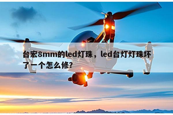 台宏8mm的led灯珠,led台灯灯珠坏了一个怎么修?-第1张图片-led灯珠, 贴片led灯珠, 直插led灯珠, 大功率灯珠, 3528灯珠, led灯珠厂家广东台宏光电科技有限公司 服务热线400-689-8189 台宏8mm的led灯珠,led台灯灯珠坏了一个怎么修?-第1张图片-led灯珠, 贴片led灯珠, 直插led灯珠, 大功率灯珠, 3528灯珠, led灯珠厂家广东台宏光电科技有限公司 服务热线400-689-8189