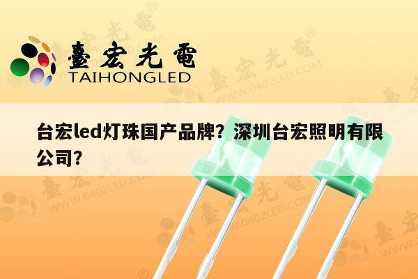 台宏led灯珠国产品牌？深圳台宏照明有限公司？-第1张图片-led灯珠, 贴片led灯珠, 直插led灯珠, 大功率灯珠, 3528灯珠, led灯珠厂家广东台宏光电科技有限公司 服务热线400-689-8189