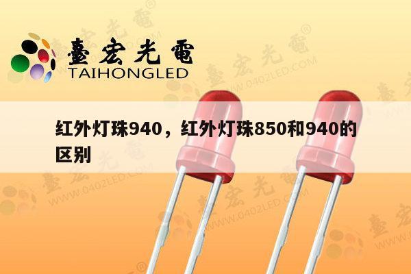 红外灯珠940，红外灯珠850和940的区别-第1张图片-led灯珠, 贴片led灯珠, 直插led灯珠, 大功率灯珠, 3528灯珠, led灯珠厂家广东台宏光电科技有限公司 服务热线400-689-8189