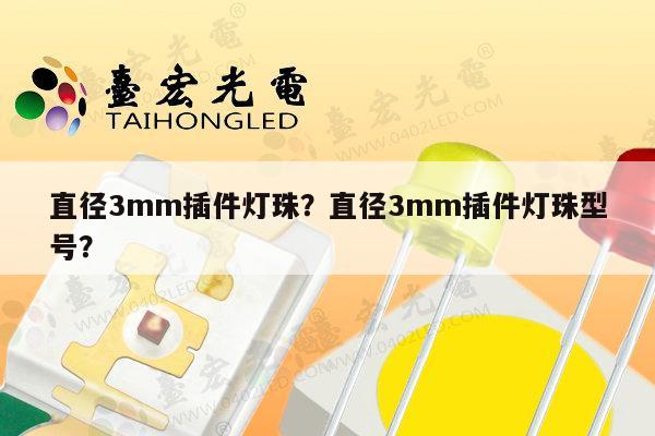 直径3mm插件灯珠？直径3mm插件灯珠型号？-第1张图片-led灯珠, 贴片led灯珠, 直插led灯珠, 大功率灯珠, 3528灯珠, led灯珠厂家广东台宏光电科技有限公司 服务热线400-689-8189