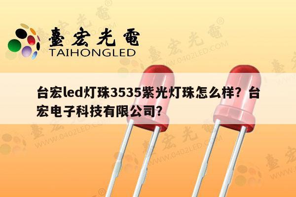 台宏led灯珠3535紫光灯珠怎么样?台宏电子科技有限公司?-第1张图片-led灯珠, 贴片led灯珠, 直插led灯珠, 大功率灯珠, 3528灯珠, led灯珠厂家广东台宏光电科技有限公司 服务热线400-689-8189 台宏led灯珠3535紫光灯珠怎么样?台宏电子科技有限公司?-第1张图片-led灯珠, 贴片led灯珠, 直插led灯珠, 大功率灯珠, 3528灯珠, led灯珠厂家广东台宏光电科技有限公司 服务热线400-689-8189