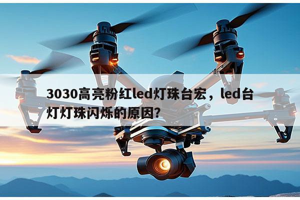 3030高亮粉红led灯珠台宏,led台灯灯珠闪烁的原因?-第1张图片-led灯珠, 贴片led灯珠, 直插led灯珠, 大功率灯珠, 3528灯珠, led灯珠厂家广东台宏光电科技有限公司 服务热线400-689-8189 3030高亮粉红led灯珠台宏,led台灯灯珠闪烁的原因?-第1张图片-led灯珠, 贴片led灯珠, 直插led灯珠, 大功率灯珠, 3528灯珠, led灯珠厂家广东台宏光电科技有限公司 服务热线400-689-8189