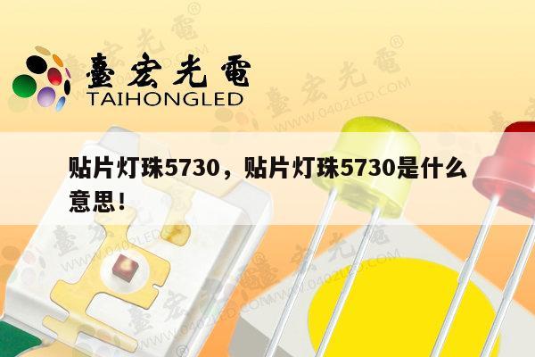 贴片灯珠5730,贴片灯珠5730是什么意思!-第1张图片-led灯珠, 贴片led灯珠, 直插led灯珠, 大功率灯珠, 3528灯珠, led灯珠厂家广东台宏光电科技有限公司 服务热线400-689-8189 贴片灯珠5730,贴片灯珠5730是什么意思!-第1张图片-led灯珠, 贴片led灯珠, 直插led灯珠, 大功率灯珠, 3528灯珠, led灯珠厂家广东台宏光电科技有限公司 服务热线400-689-8189