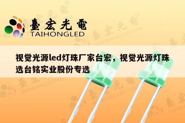 视觉光源led灯珠厂家台宏，视觉光源灯珠选台铭实业股份专选-第1张图片-led灯珠, 贴片led灯珠, 直插led灯珠, 大功率灯珠, 3528灯珠, led灯珠厂家广东台宏光电科技有限公司 服务热线400-689-8189