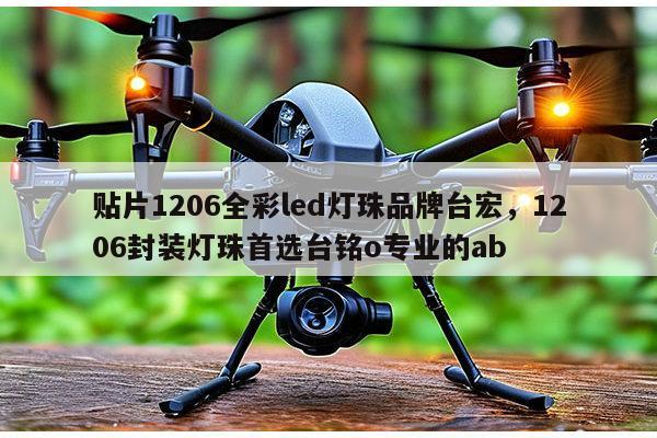贴片1206全彩led灯珠品牌台宏,1206封装灯珠首选台铭o专业的ab-第1张图片-led灯珠, 贴片led灯珠, 直插led灯珠, 大功率灯珠, 3528灯珠, led灯珠厂家广东台宏光电科技有限公司 服务热线400-689-8189 贴片1206全彩led灯珠品牌台宏,1206封装灯珠首选台铭o专业的ab-第1张图片-led灯珠, 贴片led灯珠, 直插led灯珠, 大功率灯珠, 3528灯珠, led灯珠厂家广东台宏光电科技有限公司 服务热线400-689-8189
