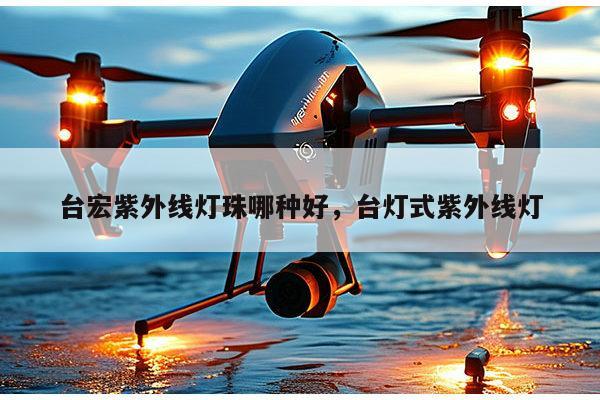 台宏紫外线灯珠哪种好，台灯式紫外线灯-第1张图片-led灯珠, 贴片led灯珠, 直插led灯珠, 大功率灯珠, 3528灯珠, led灯珠厂家广东台宏光电科技有限公司 服务热线400-689-8189