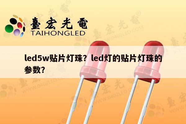 led5w贴片灯珠？led灯的贴片灯珠的参数？-第1张图片-led灯珠, 贴片led灯珠, 直插led灯珠, 大功率灯珠, 3528灯珠, led灯珠厂家广东台宏光电科技有限公司 服务热线400-689-8189