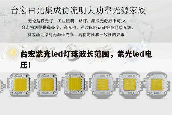 台宏紫光led灯珠波长范围，紫光led电压！-第1张图片-led灯珠, 贴片led灯珠, 直插led灯珠, 大功率灯珠, 3528灯珠, led灯珠厂家广东台宏光电科技有限公司 服务热线400-689-8189