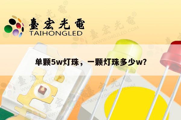 单颗5w灯珠,一颗灯珠多少w?-第1张图片-led灯珠, 贴片led灯珠, 直插led灯珠, 大功率灯珠, 3528灯珠, led灯珠厂家广东台宏光电科技有限公司 服务热线400-689-8189 单颗5w灯珠,一颗灯珠多少w?-第1张图片-led灯珠, 贴片led灯珠, 直插led灯珠, 大功率灯珠, 3528灯珠, led灯珠厂家广东台宏光电科技有限公司 服务热线400-689-8189
