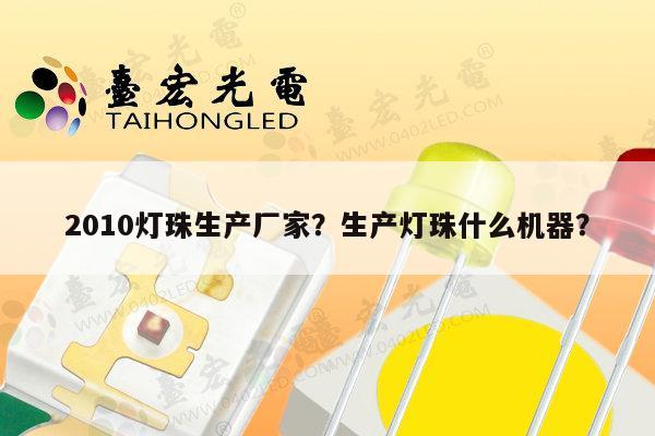2010灯珠生产厂家？生产灯珠什么机器？-第1张图片-led灯珠, 贴片led灯珠, 直插led灯珠, 大功率灯珠, 3528灯珠, led灯珠厂家广东台宏光电科技有限公司 服务热线400-689-8189