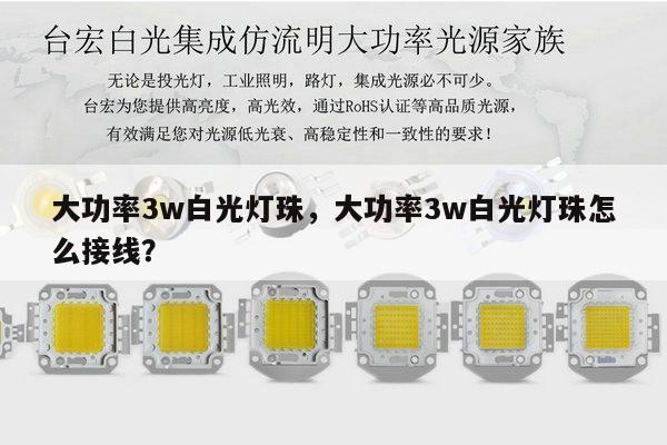 大功率3w白光灯珠,大功率3w白光灯珠怎么接线?-第1张图片-led灯珠, 贴片led灯珠, 直插led灯珠, 大功率灯珠, 3528灯珠, led灯珠厂家广东台宏光电科技有限公司 服务热线400-689-8189 大功率3w白光灯珠,大功率3w白光灯珠怎么接线?-第1张图片-led灯珠, 贴片led灯珠, 直插led灯珠, 大功率灯珠, 3528灯珠, led灯珠厂家广东台宏光电科技有限公司 服务热线400-689-8189
