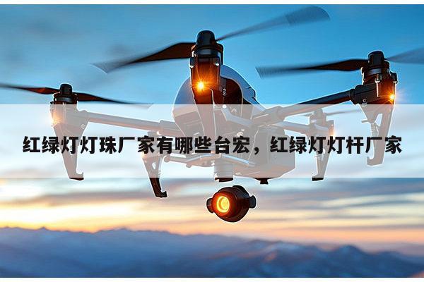 红绿灯灯珠厂家有哪些台宏,红绿灯灯杆厂家-第1张图片-led灯珠, 贴片led灯珠, 直插led灯珠, 大功率灯珠, 3528灯珠, led灯珠厂家广东台宏光电科技有限公司 服务热线400-689-8189 红绿灯灯珠厂家有哪些台宏,红绿灯灯杆厂家-第1张图片-led灯珠, 贴片led灯珠, 直插led灯珠, 大功率灯珠, 3528灯珠, led灯珠厂家广东台宏光电科技有限公司 服务热线400-689-8189