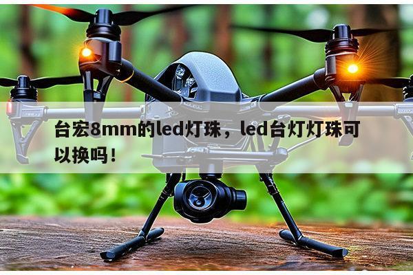 台宏8mm的led灯珠,led台灯灯珠可以换吗!-第1张图片-led灯珠, 贴片led灯珠, 直插led灯珠, 大功率灯珠, 3528灯珠, led灯珠厂家广东台宏光电科技有限公司 服务热线400-689-8189 台宏8mm的led灯珠,led台灯灯珠可以换吗!-第1张图片-led灯珠, 贴片led灯珠, 直插led灯珠, 大功率灯珠, 3528灯珠, led灯珠厂家广东台宏光电科技有限公司 服务热线400-689-8189