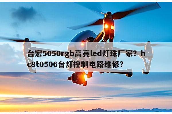 台宏5050rgb高亮led灯珠厂家?hc8t0506台灯控制电路维修?-第1张图片-led灯珠, 贴片led灯珠, 直插led灯珠, 大功率灯珠, 3528灯珠, led灯珠厂家广东台宏光电科技有限公司 服务热线400-689-8189 台宏5050rgb高亮led灯珠厂家?hc8t0506台灯控制电路维修?-第1张图片-led灯珠, 贴片led灯珠, 直插led灯珠, 大功率灯珠, 3528灯珠, led灯珠厂家广东台宏光电科技有限公司 服务热线400-689-8189