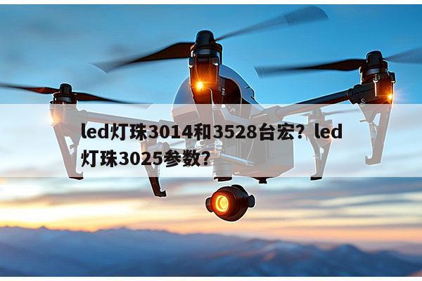 led灯珠3014和3528台宏?led灯珠3025参数?-第1张图片-led灯珠, 贴片led灯珠, 直插led灯珠, 大功率灯珠, 3528灯珠, led灯珠厂家广东台宏光电科技有限公司 服务热线400-689-8189 led灯珠3014和3528台宏?led灯珠3025参数?-第1张图片-led灯珠, 贴片led灯珠, 直插led灯珠, 大功率灯珠, 3528灯珠, led灯珠厂家广东台宏光电科技有限公司 服务热线400-689-8189