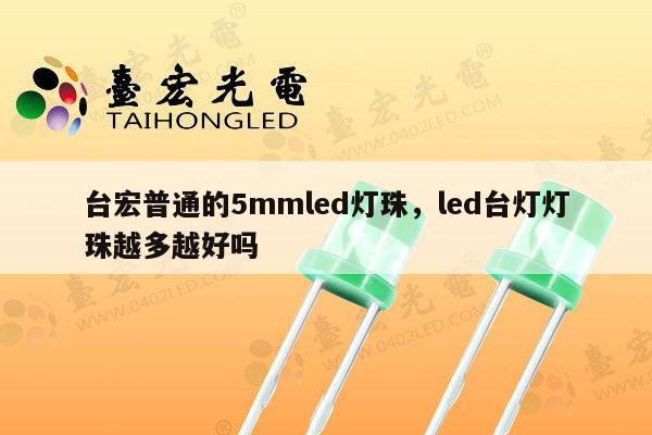 台宏普通的5mmled灯珠,led台灯灯珠越多越好吗-第1张图片-led灯珠, 贴片led灯珠, 直插led灯珠, 大功率灯珠, 3528灯珠, led灯珠厂家广东台宏光电科技有限公司 服务热线400-689-8189 台宏普通的5mmled灯珠,led台灯灯珠越多越好吗-第1张图片-led灯珠, 贴片led灯珠, 直插led灯珠, 大功率灯珠, 3528灯珠, led灯珠厂家广东台宏光电科技有限公司 服务热线400-689-8189