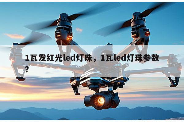 1瓦发红光led灯珠,1瓦led灯珠参数?-第1张图片-led灯珠, 贴片led灯珠, 直插led灯珠, 大功率灯珠, 3528灯珠, led灯珠厂家广东台宏光电科技有限公司 服务热线400-689-8189 1瓦发红光led灯珠,1瓦led灯珠参数?-第1张图片-led灯珠, 贴片led灯珠, 直插led灯珠, 大功率灯珠, 3528灯珠, led灯珠厂家广东台宏光电科技有限公司 服务热线400-689-8189