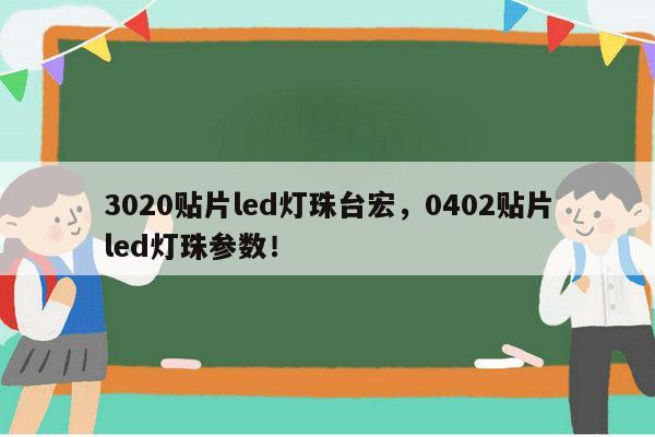 3020贴片led灯珠台宏,0402贴片led灯珠参数!-第1张图片-led灯珠, 贴片led灯珠, 直插led灯珠, 大功率灯珠, 3528灯珠, led灯珠厂家广东台宏光电科技有限公司 服务热线400-689-8189 3020贴片led灯珠台宏,0402贴片led灯珠参数!-第1张图片-led灯珠, 贴片led灯珠, 直插led灯珠, 大功率灯珠, 3528灯珠, led灯珠厂家广东台宏光电科技有限公司 服务热线400-689-8189