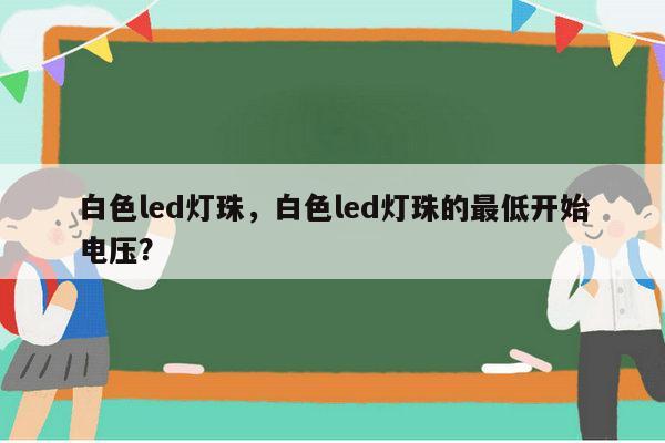 白色led灯珠,白色led灯珠的最低开始电压?-第1张图片-led灯珠, 贴片led灯珠, 直插led灯珠, 大功率灯珠, 3528灯珠, led灯珠厂家广东台宏光电科技有限公司 服务热线400-689-8189 白色led灯珠,白色led灯珠的最低开始电压?-第1张图片-led灯珠, 贴片led灯珠, 直插led灯珠, 大功率灯珠, 3528灯珠, led灯珠厂家广东台宏光电科技有限公司 服务热线400-689-8189
