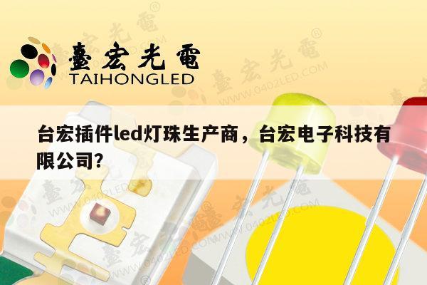 台宏插件led灯珠生产商,台宏电子科技有限公司?-第1张图片-led灯珠, 贴片led灯珠, 直插led灯珠, 大功率灯珠, 3528灯珠, led灯珠厂家广东台宏光电科技有限公司 服务热线400-689-8189 台宏插件led灯珠生产商,台宏电子科技有限公司?-第1张图片-led灯珠, 贴片led灯珠, 直插led灯珠, 大功率灯珠, 3528灯珠, led灯珠厂家广东台宏光电科技有限公司 服务热线400-689-8189