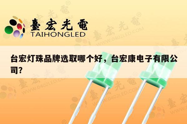 台宏灯珠品牌选取哪个好，台宏康电子有限公司？-第1张图片-led灯珠, 贴片led灯珠, 直插led灯珠, 大功率灯珠, 3528灯珠, led灯珠厂家广东台宏光电科技有限公司 服务热线400-689-8189