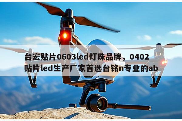 台宏贴片0603led灯珠品牌,0402贴片led生产厂家首选台铭n专业的ab-第1张图片-led灯珠, 贴片led灯珠, 直插led灯珠, 大功率灯珠, 3528灯珠, led灯珠厂家广东台宏光电科技有限公司 服务热线400-689-8189 台宏贴片0603led灯珠品牌,0402贴片led生产厂家首选台铭n专业的ab-第1张图片-led灯珠, 贴片led灯珠, 直插led灯珠, 大功率灯珠, 3528灯珠, led灯珠厂家广东台宏光电科技有限公司 服务热线400-689-8189