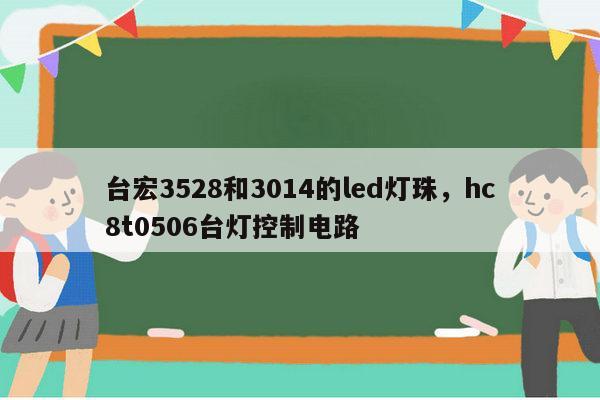 台宏3528和3014的led灯珠,hc8t0506台灯控制电路-第1张图片-led灯珠, 贴片led灯珠, 直插led灯珠, 大功率灯珠, 3528灯珠, led灯珠厂家广东台宏光电科技有限公司 服务热线400-689-8189 台宏3528和3014的led灯珠,hc8t0506台灯控制电路-第1张图片-led灯珠, 贴片led灯珠, 直插led灯珠, 大功率灯珠, 3528灯珠, led灯珠厂家广东台宏光电科技有限公司 服务热线400-689-8189