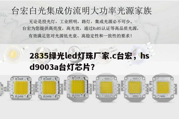 2835绿光led灯珠厂家.c台宏，hsd9003a台灯芯片？-第1张图片-led灯珠, 贴片led灯珠, 直插led灯珠, 大功率灯珠, 3528灯珠, led灯珠厂家广东台宏光电科技有限公司 服务热线400-689-8189