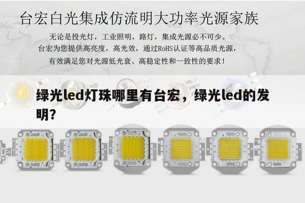 绿光led灯珠哪里有台宏,绿光led的发明?-第1张图片-led灯珠, 贴片led灯珠, 直插led灯珠, 大功率灯珠, 3528灯珠, led灯珠厂家广东台宏光电科技有限公司 服务热线400-689-8189 绿光led灯珠哪里有台宏,绿光led的发明?-第1张图片-led灯珠, 贴片led灯珠, 直插led灯珠, 大功率灯珠, 3528灯珠, led灯珠厂家广东台宏光电科技有限公司 服务热线400-689-8189