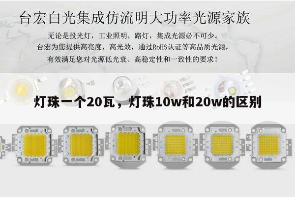 灯珠一个20瓦，灯珠10w和20w的区别-第1张图片-led灯珠, 贴片led灯珠, 直插led灯珠, 大功率灯珠, 3528灯珠, led灯珠厂家广东台宏光电科技有限公司 服务热线400-689-8189