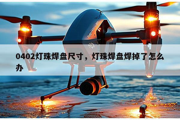0402灯珠焊盘尺寸，灯珠焊盘焊掉了怎么办-第1张图片-led灯珠, 贴片led灯珠, 直插led灯珠, 大功率灯珠, 3528灯珠, led灯珠厂家广东台宏光电科技有限公司 服务热线400-689-8189