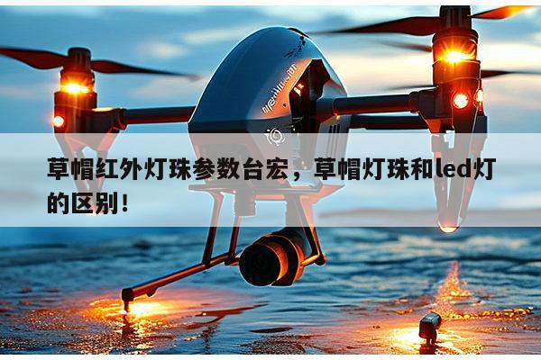 草帽红外灯珠参数台宏,草帽灯珠和led灯的区别!-第1张图片-led灯珠, 贴片led灯珠, 直插led灯珠, 大功率灯珠, 3528灯珠, led灯珠厂家广东台宏光电科技有限公司 服务热线400-689-8189 草帽红外灯珠参数台宏,草帽灯珠和led灯的区别!-第1张图片-led灯珠, 贴片led灯珠, 直插led灯珠, 大功率灯珠, 3528灯珠, led灯珠厂家广东台宏光电科技有限公司 服务热线400-689-8189
