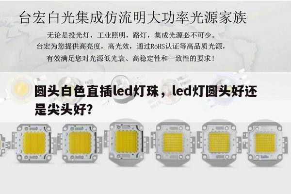圆头白色直插led灯珠,led灯圆头好还是尖头好?-第1张图片-led灯珠, 贴片led灯珠, 直插led灯珠, 大功率灯珠, 3528灯珠, led灯珠厂家广东台宏光电科技有限公司 服务热线400-689-8189 圆头白色直插led灯珠,led灯圆头好还是尖头好?-第1张图片-led灯珠, 贴片led灯珠, 直插led灯珠, 大功率灯珠, 3528灯珠, led灯珠厂家广东台宏光电科技有限公司 服务热线400-689-8189