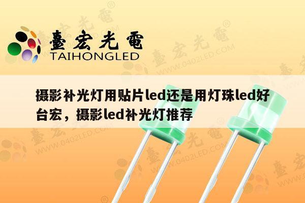 摄影补光灯用贴片led还是用灯珠led好台宏，摄影led补光灯推荐-第1张图片-led灯珠, 贴片led灯珠, 直插led灯珠, 大功率灯珠, 3528灯珠, led灯珠厂家广东台宏光电科技有限公司 服务热线400-689-8189