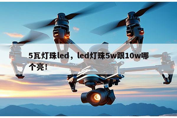 5瓦灯珠led，led灯珠5w跟10w哪个亮！-第1张图片-led灯珠, 贴片led灯珠, 直插led灯珠, 大功率灯珠, 3528灯珠, led灯珠厂家广东台宏光电科技有限公司 服务热线400-689-8189
