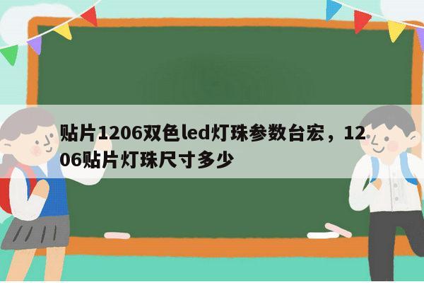贴片1206双色led灯珠参数台宏，1206贴片灯珠尺寸多少-第1张图片-led灯珠, 贴片led灯珠, 直插led灯珠, 大功率灯珠, 3528灯珠, led灯珠厂家广东台宏光电科技有限公司 服务热线400-689-8189