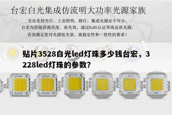 贴片3528白光led灯珠多少钱台宏,3228led灯珠的参数?-第1张图片-led灯珠, 贴片led灯珠, 直插led灯珠, 大功率灯珠, 3528灯珠, led灯珠厂家广东台宏光电科技有限公司 服务热线400-689-8189 贴片3528白光led灯珠多少钱台宏,3228led灯珠的参数?-第1张图片-led灯珠, 贴片led灯珠, 直插led灯珠, 大功率灯珠, 3528灯珠, led灯珠厂家广东台宏光电科技有限公司 服务热线400-689-8189