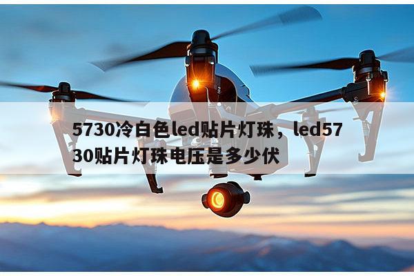 5730冷白色led贴片灯珠,led5730贴片灯珠电压是多少伏-第1张图片-led灯珠, 贴片led灯珠, 直插led灯珠, 大功率灯珠, 3528灯珠, led灯珠厂家广东台宏光电科技有限公司 服务热线400-689-8189 5730冷白色led贴片灯珠,led5730贴片灯珠电压是多少伏-第1张图片-led灯珠, 贴片led灯珠, 直插led灯珠, 大功率灯珠, 3528灯珠, led灯珠厂家广东台宏光电科技有限公司 服务热线400-689-8189