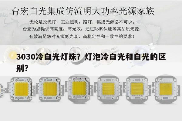 3030冷白光灯珠？灯泡冷白光和白光的区别？-第1张图片-led灯珠, 贴片led灯珠, 直插led灯珠, 大功率灯珠, 3528灯珠, led灯珠厂家广东台宏光电科技有限公司 服务热线400-689-8189