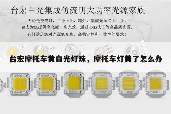 台宏摩托车黄白光灯珠，摩托车灯黄了怎么办-第1张图片-led灯珠, 贴片led灯珠, 直插led灯珠, 大功率灯珠, 3528灯珠, led灯珠厂家广东台宏光电科技有限公司 服务热线400-689-8189