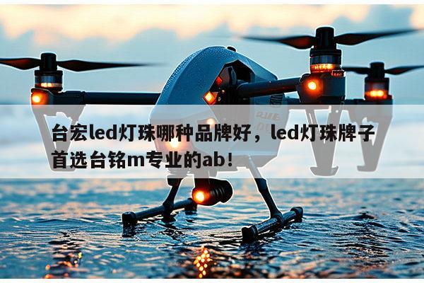 台宏led灯珠哪种品牌好,led灯珠牌子首选台铭m专业的ab!-第1张图片-led灯珠, 贴片led灯珠, 直插led灯珠, 大功率灯珠, 3528灯珠, led灯珠厂家广东台宏光电科技有限公司 服务热线400-689-8189 台宏led灯珠哪种品牌好,led灯珠牌子首选台铭m专业的ab!-第1张图片-led灯珠, 贴片led灯珠, 直插led灯珠, 大功率灯珠, 3528灯珠, led灯珠厂家广东台宏光电科技有限公司 服务热线400-689-8189