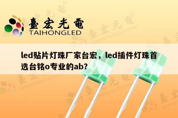 led贴片灯珠厂家台宏,led插件灯珠首选台铭o专业的ab?-第1张图片-led灯珠, 贴片led灯珠, 直插led灯珠, 大功率灯珠, 3528灯珠, led灯珠厂家广东台宏光电科技有限公司 服务热线400-689-8189 led贴片灯珠厂家台宏,led插件灯珠首选台铭o专业的ab?-第1张图片-led灯珠, 贴片led灯珠, 直插led灯珠, 大功率灯珠, 3528灯珠, led灯珠厂家广东台宏光电科技有限公司 服务热线400-689-8189