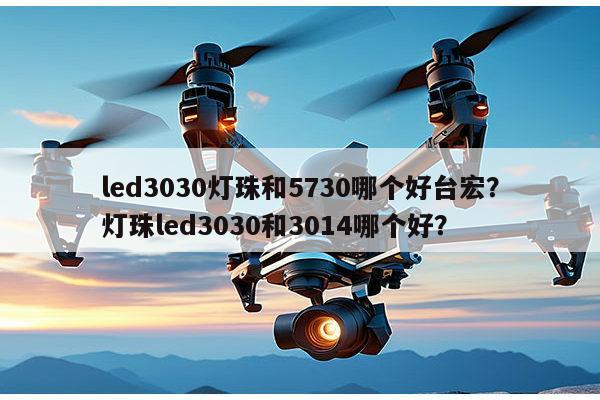 led3030灯珠和5730哪个好台宏?灯珠led3030和3014哪个好?-第1张图片-led灯珠, 贴片led灯珠, 直插led灯珠, 大功率灯珠, 3528灯珠, led灯珠厂家广东台宏光电科技有限公司 服务热线400-689-8189 led3030灯珠和5730哪个好台宏?灯珠led3030和3014哪个好?-第1张图片-led灯珠, 贴片led灯珠, 直插led灯珠, 大功率灯珠, 3528灯珠, led灯珠厂家广东台宏光电科技有限公司 服务热线400-689-8189