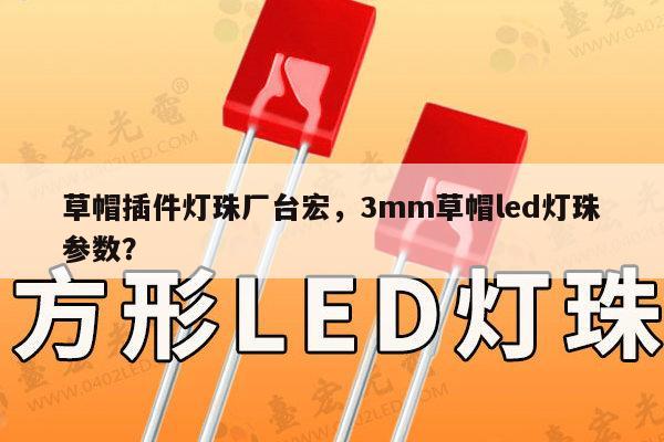 草帽插件灯珠厂台宏，3mm草帽led灯珠参数？-第1张图片-led灯珠, 贴片led灯珠, 直插led灯珠, 大功率灯珠, 3528灯珠, led灯珠厂家广东台宏光电科技有限公司 服务热线400-689-8189