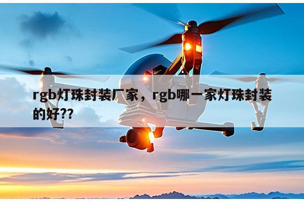 rgb灯珠封装厂家,rgb哪一家灯珠封装的好??-第1张图片-led灯珠, 贴片led灯珠, 直插led灯珠, 大功率灯珠, 3528灯珠, led灯珠厂家广东台宏光电科技有限公司 服务热线400-689-8189 rgb灯珠封装厂家,rgb哪一家灯珠封装的好??-第1张图片-led灯珠, 贴片led灯珠, 直插led灯珠, 大功率灯珠, 3528灯珠, led灯珠厂家广东台宏光电科技有限公司 服务热线400-689-8189