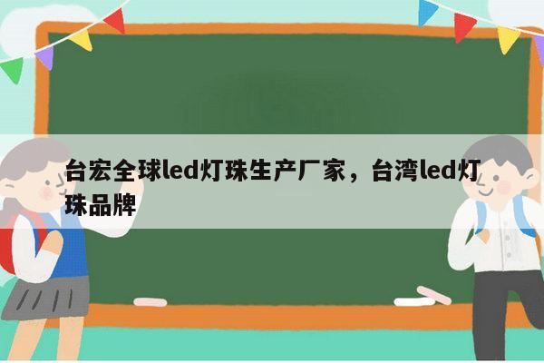 台宏全球led灯珠生产厂家，台湾led灯珠品牌-第1张图片-led灯珠, 贴片led灯珠, 直插led灯珠, 大功率灯珠, 3528灯珠, led灯珠厂家广东台宏光电科技有限公司 服务热线400-689-8189