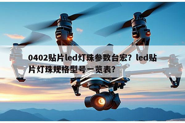 0402贴片led灯珠参数台宏？led贴片灯珠规格型号一览表？-第1张图片-led灯珠, 贴片led灯珠, 直插led灯珠, 大功率灯珠, 3528灯珠, led灯珠厂家广东台宏光电科技有限公司 服务热线400-689-8189